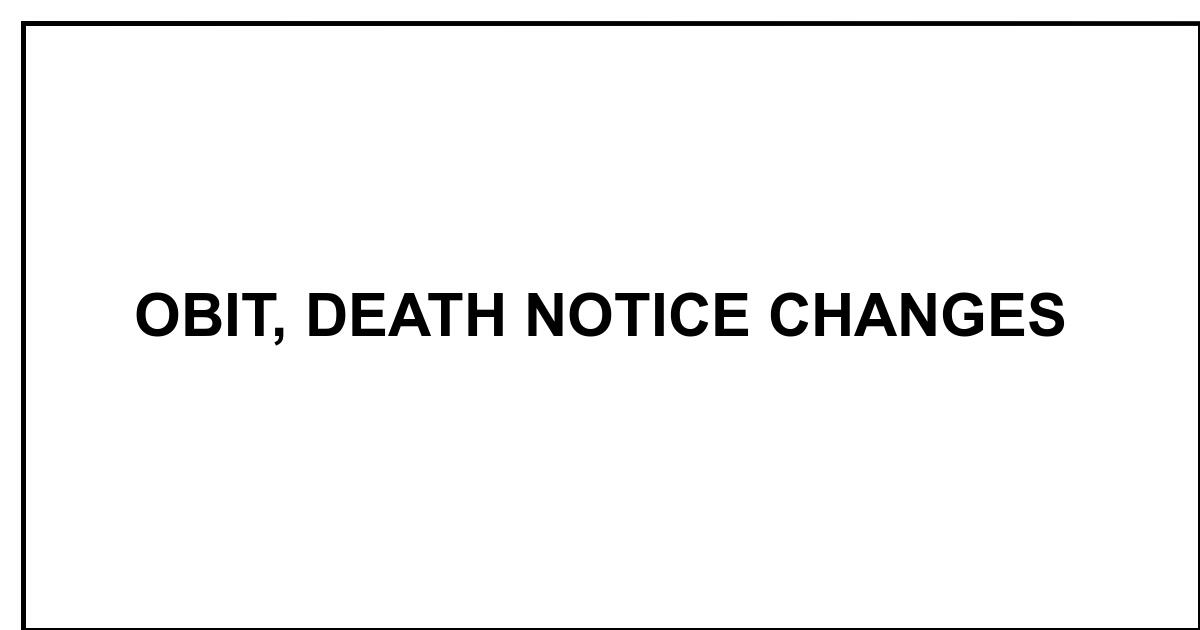 Obituary OBIT, DEATH NOTICE CHANGES